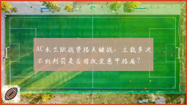 AC米兰欧战资格关键战，主裁多次不利判罚是否将改变意甲格局？