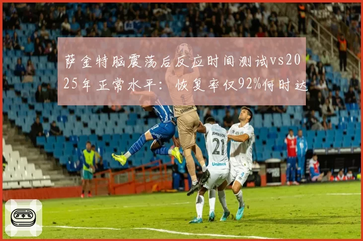 萨金特脑震荡后反应时间测试vs2025年正常水平：恢复率仅92%何时达标？