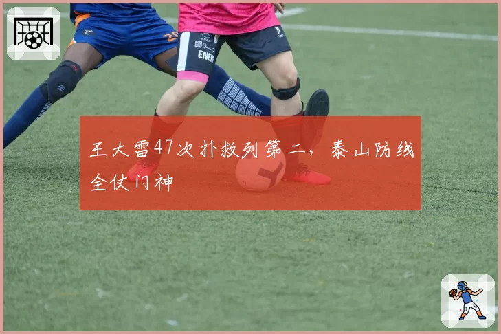 王大雷47次扑救列第二，泰山防线全仗门神