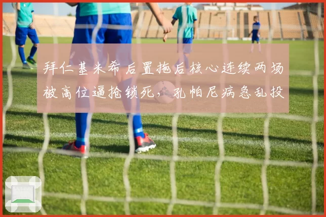 拜仁基米希后置拖后核心连续两场被高位逼抢锁死，孔帕尼病急乱投医？
