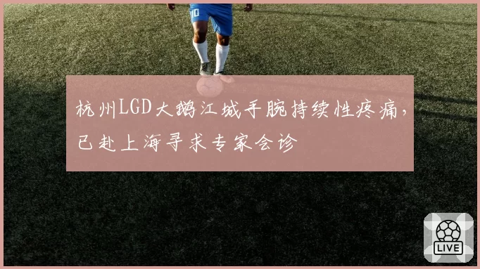 杭州LGD大鹅江城手腕持续性疼痛，已赴上海寻求专家会诊