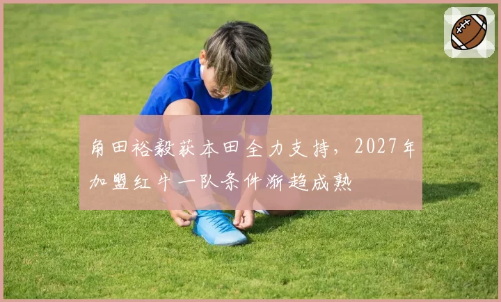 角田裕毅获本田全力支持，2027年加盟红牛一队条件渐趋成熟