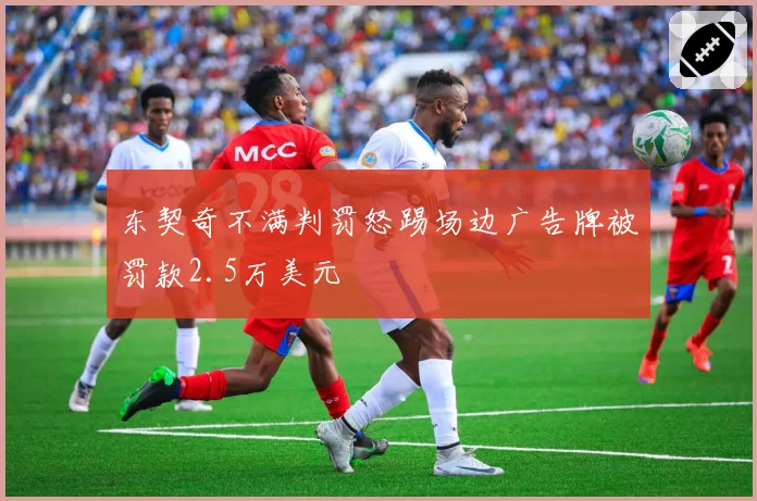 东契奇不满判罚怒踢场边广告牌被罚款2.5万美元