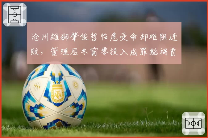 沧州雄狮肇俊哲临危受命却难阻连败，管理层冬窗零投入成罪魁祸首