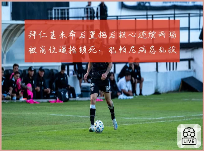 拜仁基米希后置拖后核心连续两场被高位逼抢锁死，孔帕尼病急乱投医？