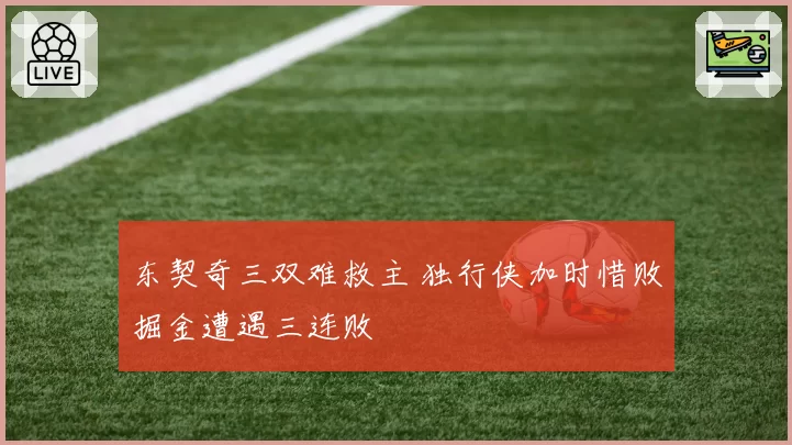 东契奇三双难救主 独行侠加时惜败掘金遭遇三连败