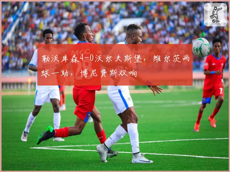 勒沃库森4-0沃尔夫斯堡，维尔茨两球一助，博尼费斯双响