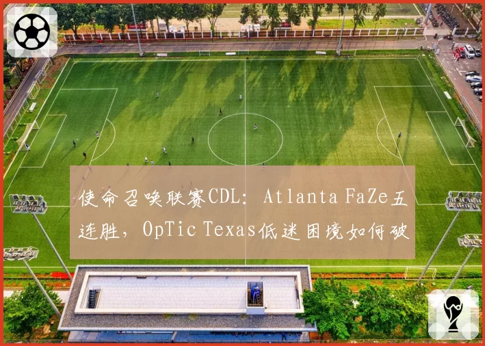 使命召唤联赛CDL：Atlanta FaZe五连胜，OpTic Texas低迷困境如何破解？