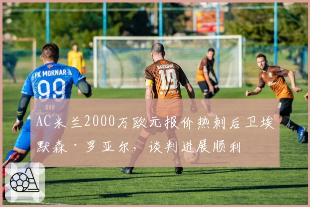 AC米兰2000万欧元报价热刺后卫埃默森·罗亚尔，谈判进展顺利