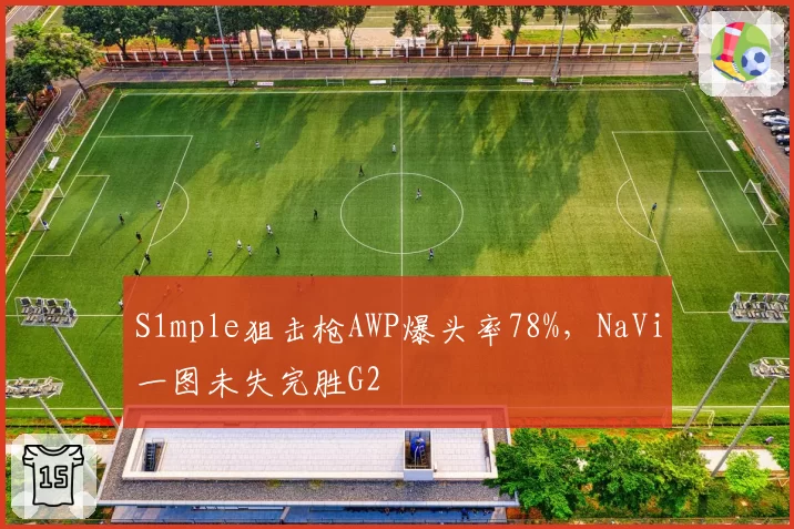 S1mple狙击枪AWP爆头率78%,NaVi一图未失完胜G2
