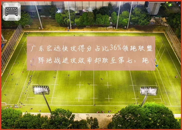 广东宏远快攻得分占比36%领跑联盟，阵地战进攻效率却跌至第七，跑轰战术上限在哪？