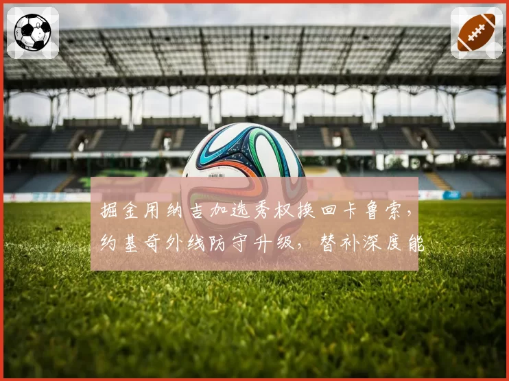 掘金用纳吉加选秀权换回卡鲁索，约基奇外线防守升级，替补深度能否卫冕？