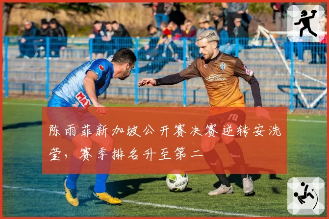 陈雨菲新加坡公开赛决赛逆转安洗莹，赛季排名升至第二
