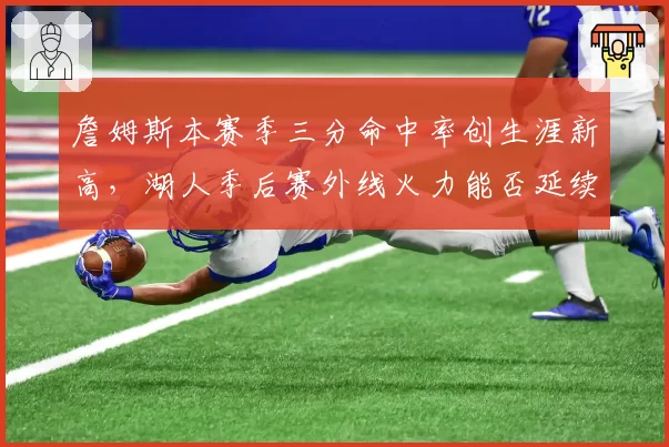 詹姆斯本赛季三分命中率创生涯新高，湖人季后赛外线火力能否延续？