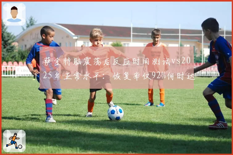 萨金特脑震荡后反应时间测试vs2025年正常水平：恢复率仅92%何时达标？