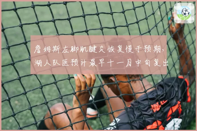 詹姆斯左脚肌腱炎恢复慢于预期，湖人队医预计最早十一月中旬复出